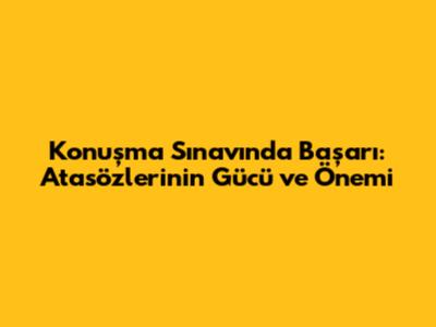 Konuşma Sınavında Başarı: Atasözlerinin Gücü ve Önemi