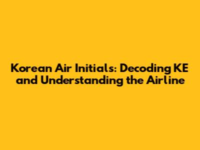 Korean Air Initials: Decoding KE and Understanding the Airline