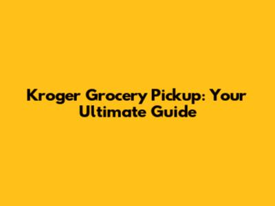 Kroger Grocery Pickup: Your Ultimate Guide