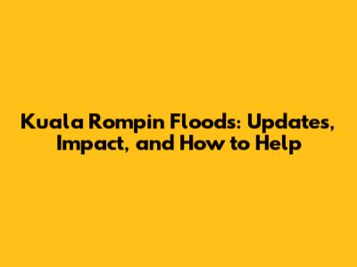 Kuala Rompin Floods: Updates, Impact, and How to Help