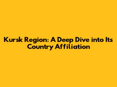 Kursk Region: A Deep Dive into Its Country Affiliation