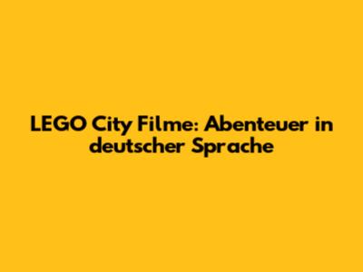 LEGO City Filme: Abenteuer in deutscher Sprache