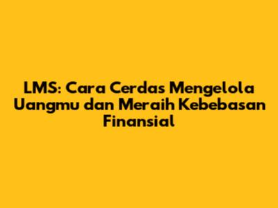 LMS: Cara Cerdas Mengelola Uangmu dan Meraih Kebebasan Finansial