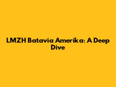LMZH Batavia Amerika: A Deep Dive