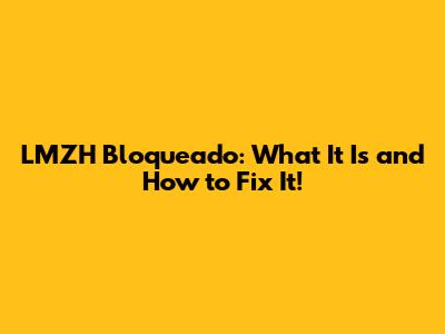 LMZH Bloqueado: What It Is and How to Fix It!
