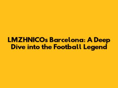 LMZHNICO's Barcelona: A Deep Dive into the Football Legend