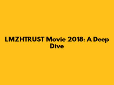 LMZHTRUST Movie 2018: A Deep Dive