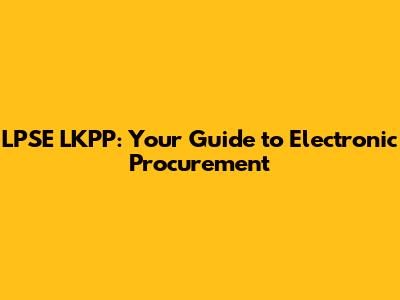 LPSE LKPP: Your Guide to Electronic Procurement