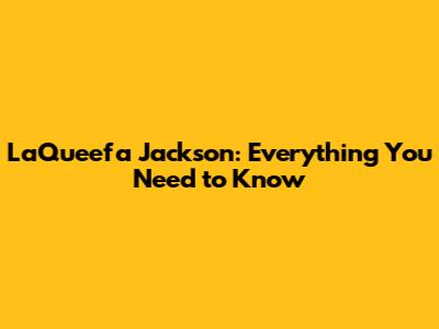 LaQueefa Jackson: Everything You Need to Know