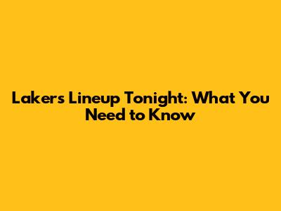 Lakers Lineup Tonight: What You Need to Know
