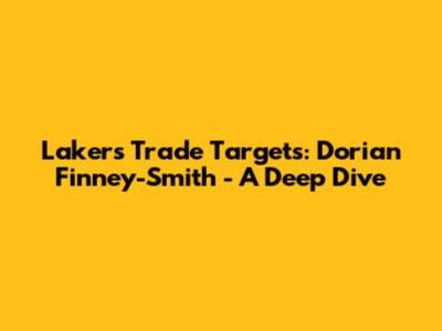 Lakers Trade Targets: Dorian Finney-Smith - A Deep Dive