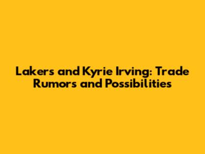 Lakers and Kyrie Irving: Trade Rumors and Possibilities