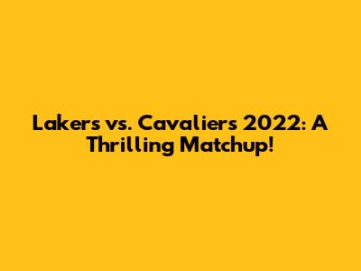 Lakers vs. Cavaliers 2022: A Thrilling Matchup!