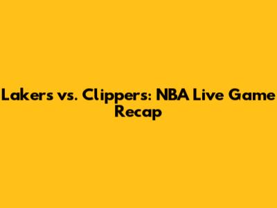 Lakers vs. Clippers: NBA Live Game Recap