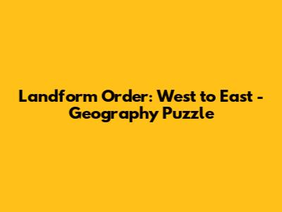 Landform Order: West to East - Geography Puzzle