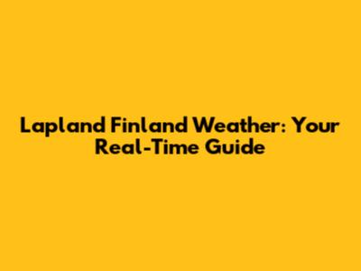 Lapland Finland Weather: Your Real-Time Guide