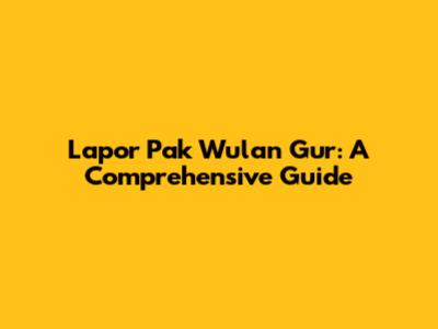 Lapor Pak Wulan Gur: A Comprehensive Guide
