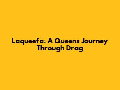 Laqueefa: A Queen's Journey Through Drag