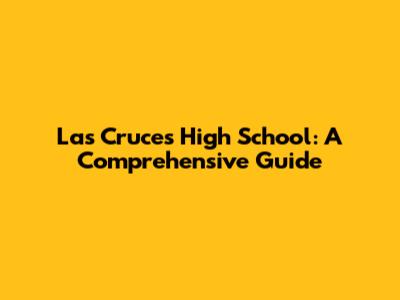 Las Cruces High School: A Comprehensive Guide