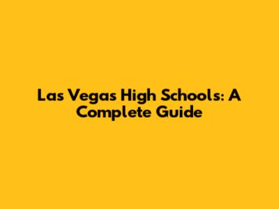 Las Vegas High Schools: A Complete Guide