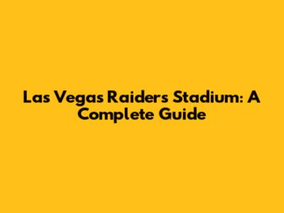 Las Vegas Raiders Stadium: A Complete Guide