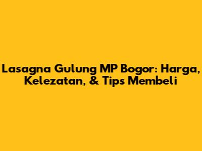 Lasagna Gulung MP Bogor: Harga, Kelezatan, & Tips Membeli