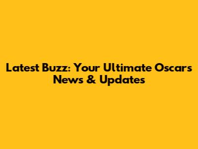 Latest Buzz: Your Ultimate Oscars News & Updates