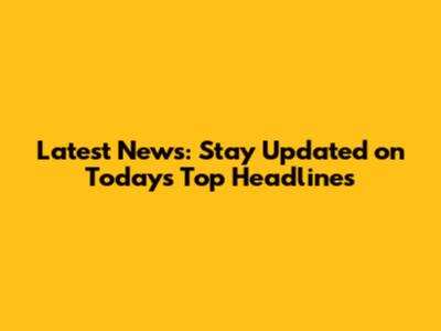 Latest News: Stay Updated on Today's Top Headlines