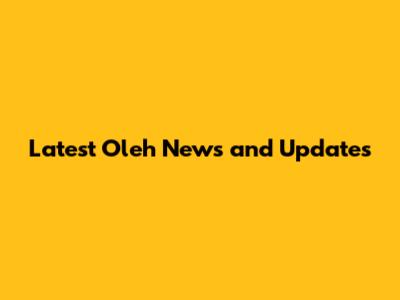 Latest Oleh News and Updates