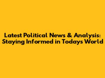 Latest Political News & Analysis: Staying Informed in Today's World