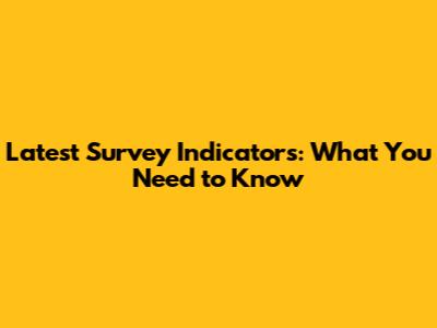Latest Survey Indicators: What You Need to Know