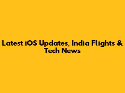 Latest iOS Updates, India Flights & Tech News