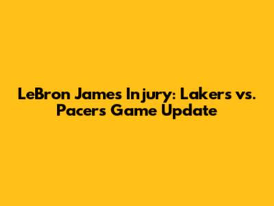 LeBron James Injury: Lakers vs. Pacers Game Update