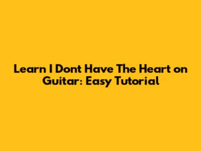 Learn "I Don't Have The Heart" on Guitar: Easy Tutorial