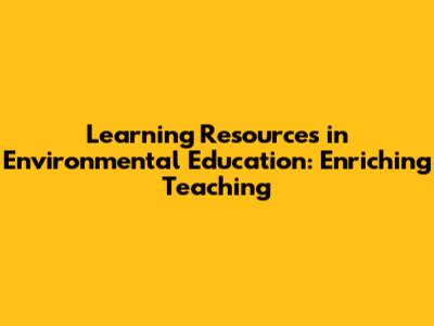 Learning Resources in Environmental Education: Enriching Teaching