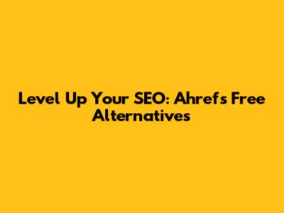 Level Up Your SEO: Ahrefs Free Alternatives
