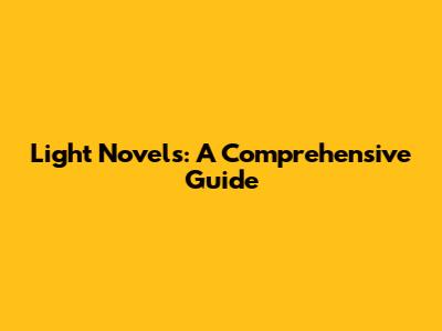 Light Novels: A Comprehensive Guide