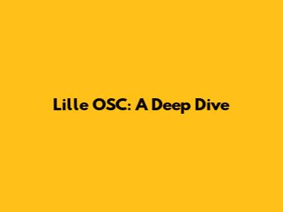 Lille OSC: A Deep Dive