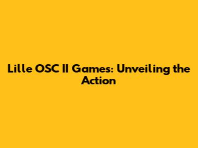 Lille OSC II Games: Unveiling the Action