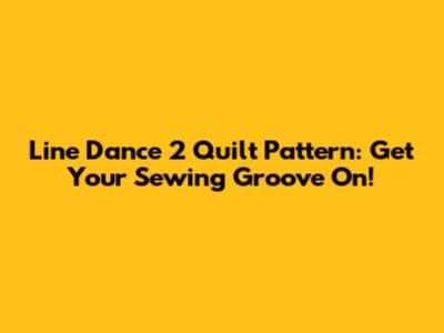 Line Dance 2 Quilt Pattern: Get Your Sewing Groove On!