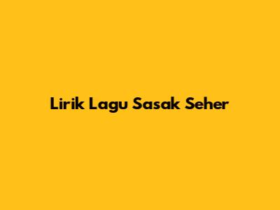 Lirik Lagu Sasak Seher