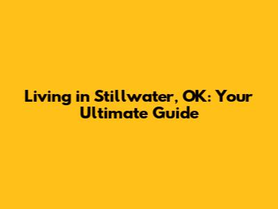 Living in Stillwater, OK: Your Ultimate Guide