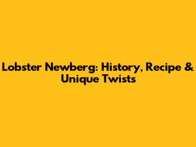 Lobster Newberg: History, Recipe & Unique Twists