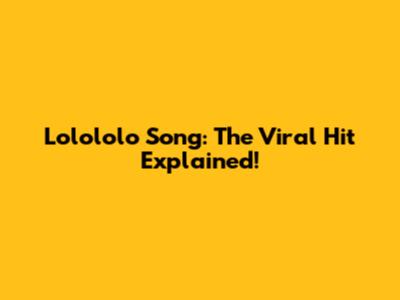 Lolololo Song: The Viral Hit Explained!