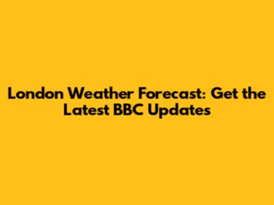 London Weather Forecast: Get the Latest BBC Updates