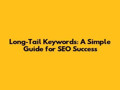 Long-Tail Keywords: A Simple Guide for SEO Success