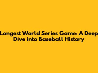 Longest World Series Game: A Deep Dive into Baseball History