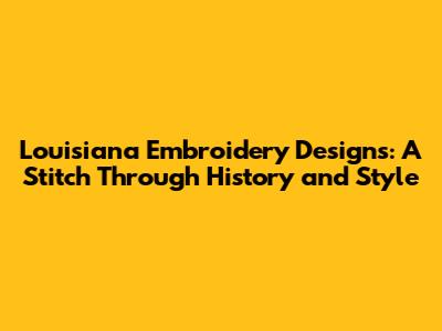 Louisiana Embroidery Designs: A Stitch Through History and Style