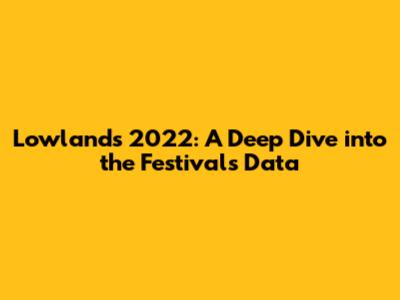 Lowlands 2022: A Deep Dive into the Festival's Data