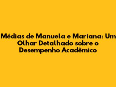 Médias de Manuela e Mariana: Um Olhar Detalhado sobre o Desempenho Acadêmico
